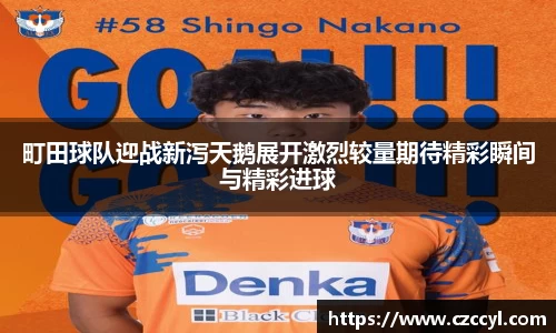 町田球队迎战新泻天鹅展开激烈较量期待精彩瞬间与精彩进球