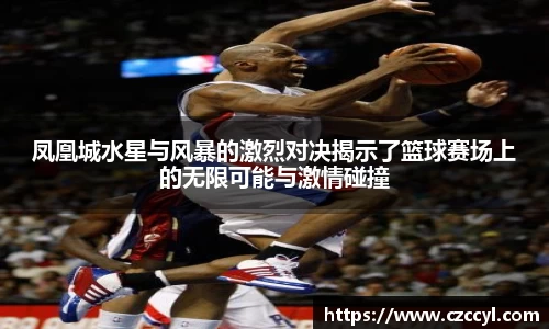 凤凰城水星与风暴的激烈对决揭示了篮球赛场上的无限可能与激情碰撞