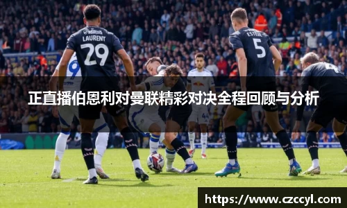 正直播伯恩利对曼联精彩对决全程回顾与分析