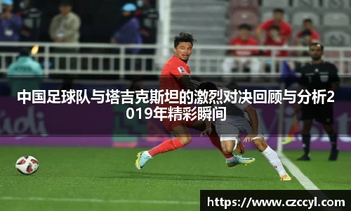 中国足球队与塔吉克斯坦的激烈对决回顾与分析2019年精彩瞬间